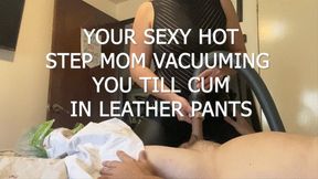 vacuum video: HOT SEXY STEP MOM VACUUMING YOU TILL CUM IN LEATHER PANTS 2nd cam view